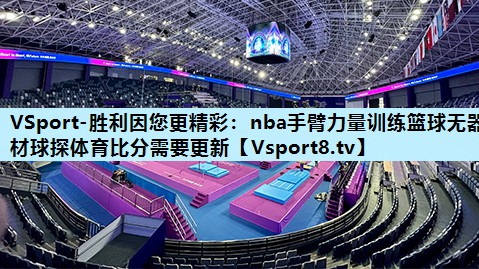 VSport-胜利因您更精彩：nba手臂力量训练篮球无器材球探体育比分需要更新