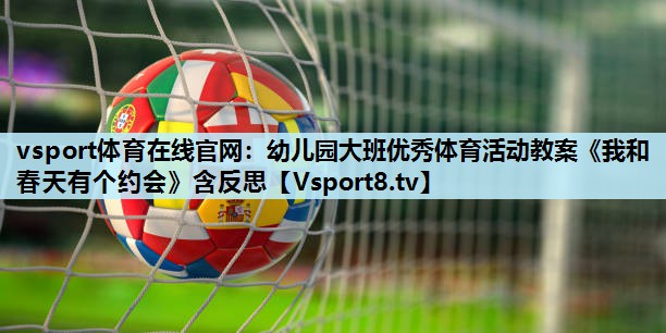 vsport体育在线官网：幼儿园大班优秀体育活动教案《我和春天有个约会》含反思