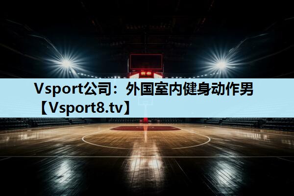 Vsport公司：外国室内健身动作男