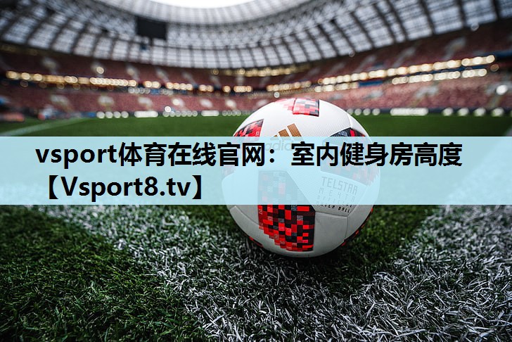 vsport体育在线官网：室内健身房高度