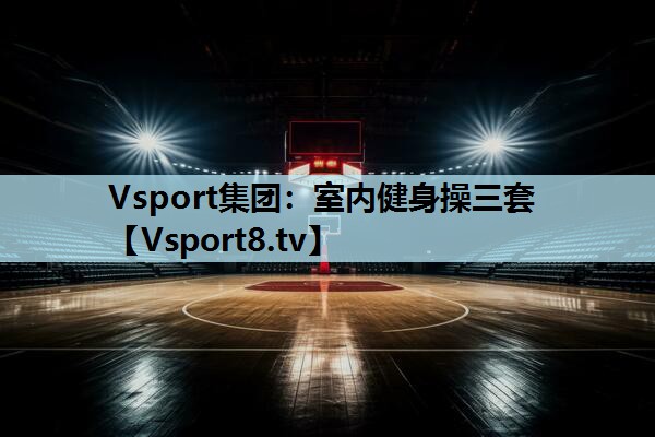 Vsport集团：室内健身操三套