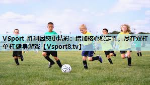 VSport-胜利因您更精彩：增加核心稳定性，尽在双杠单杠健身游戏