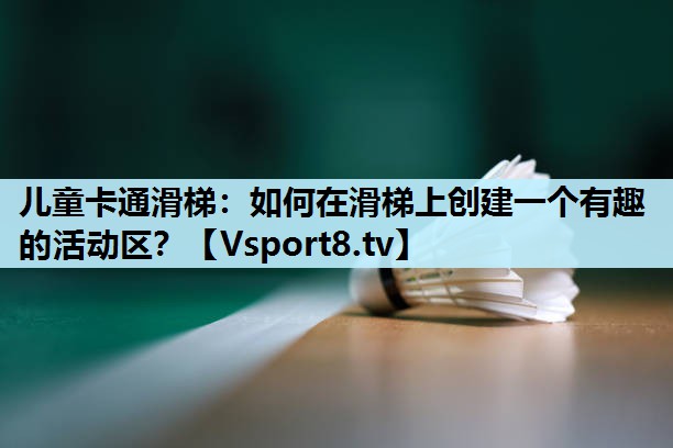 儿童卡通滑梯：如何在滑梯上创建一个有趣的活动区？