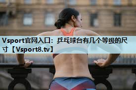 Vsport官网入口：乒乓球台有几个等级的尺寸