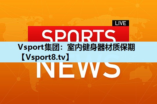 Vsport集团：室内健身器材质保期