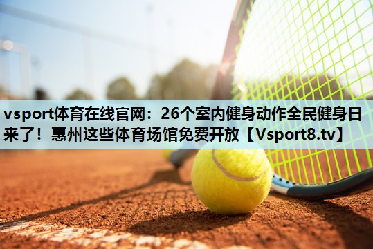 vsport体育在线官网：26个室内健身动作全民健身日来了！惠州这些体育场馆免费开放