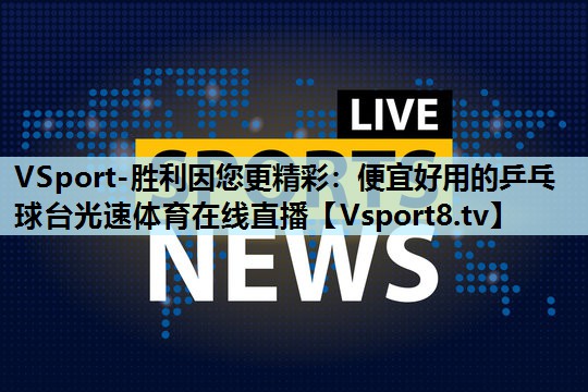 VSport-胜利因您更精彩：便宜好用的乒乓球台光速体育在线直播