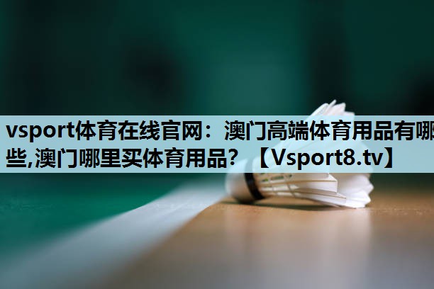 vsport体育在线官网：澳门高端体育用品有哪些,澳门哪里买体育用品？