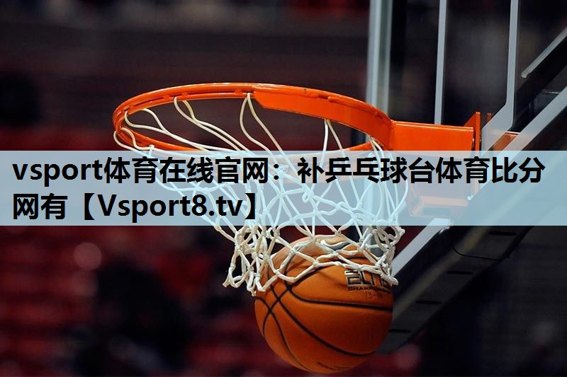 vsport体育在线官网：补乒乓球台体育比分网有