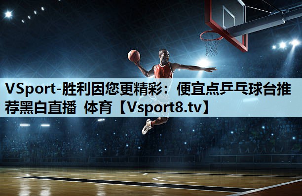 VSport-胜利因您更精彩：便宜点乒乓球台推荐黑白直播 体育