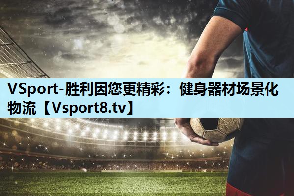 VSport-胜利因您更精彩：健身器材场景化物流