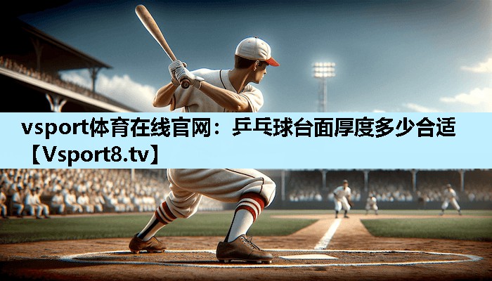 vsport体育在线官网：乒乓球台面厚度多少合适