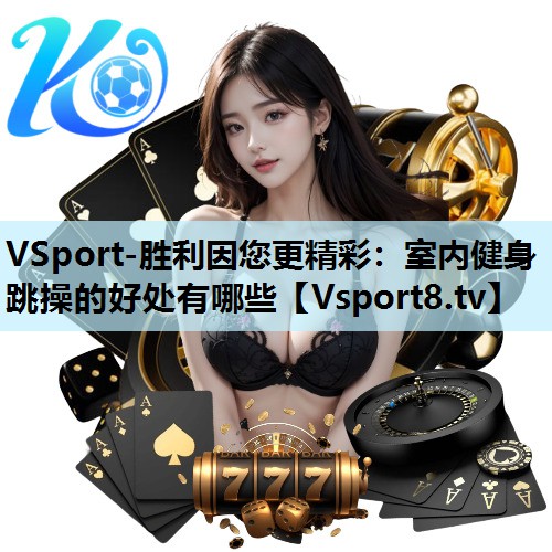 VSport-胜利因您更精彩：室内健身跳操的好处有哪些