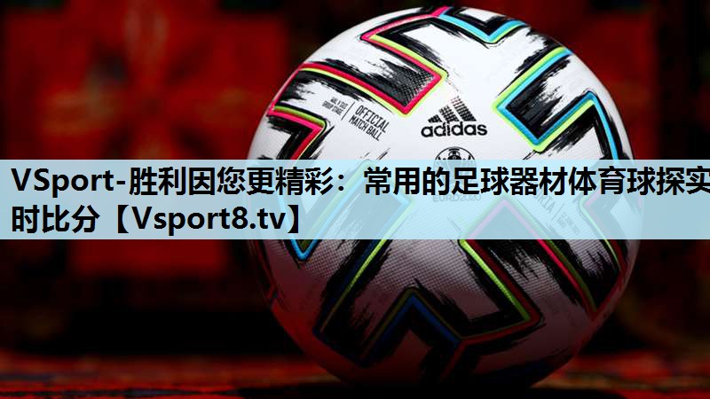 VSport-胜利因您更精彩：常用的足球器材体育球探实时比分