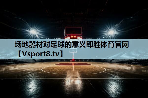 场地器材对足球的意义即胜体育官网