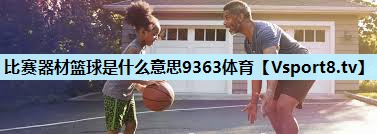比赛器材篮球是什么意思9363体育