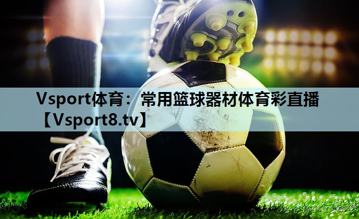 Vsport体育：常用篮球器材体育彩直播