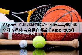 VSport-胜利因您更精彩：比赛乒乓球台哪个好五星体育直播在哪看