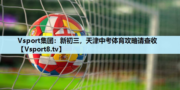 Vsport集团：新初三，天津中考体育攻略请查收