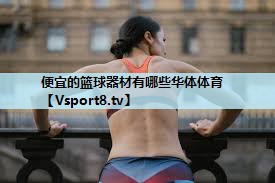 便宜的篮球器材有哪些华体体育