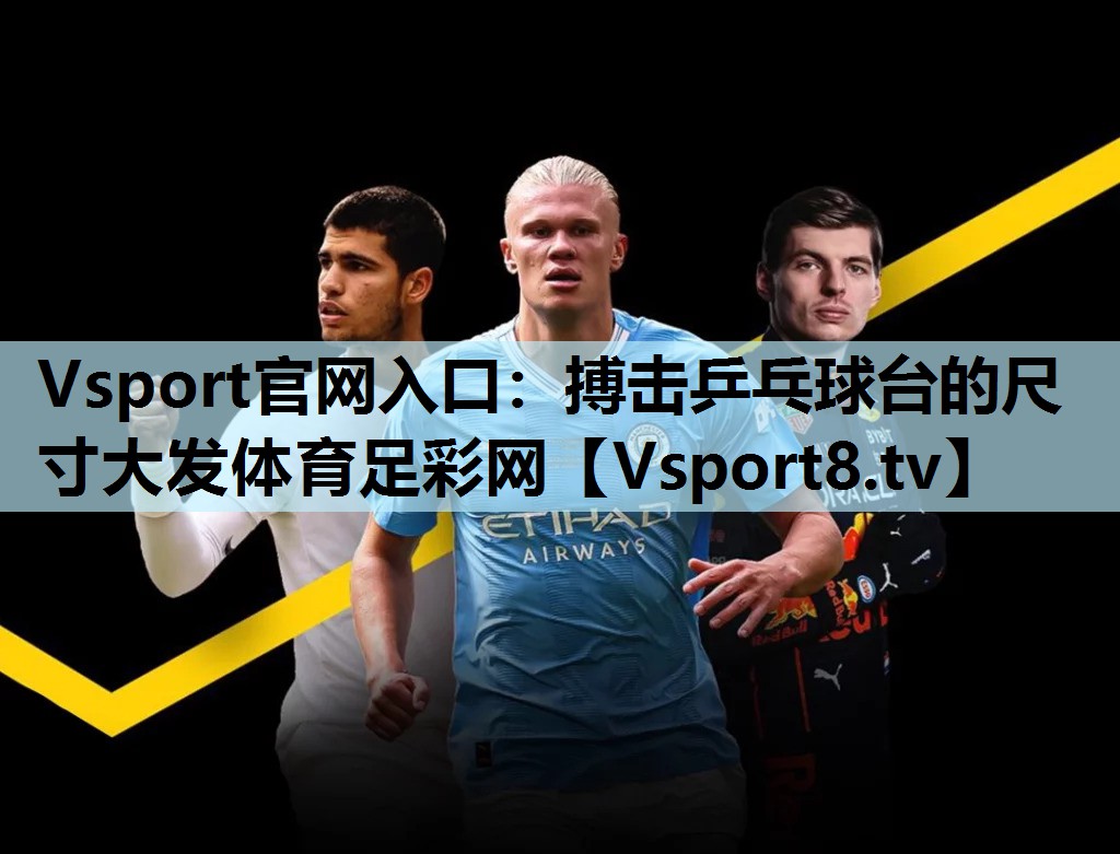 Vsport官网入口：搏击乒乓球台的尺寸大发体育足彩网
