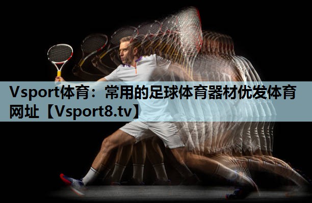 Vsport体育：常用的足球体育器材优发体育网址