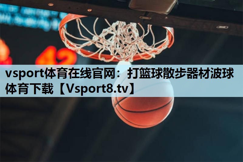 vsport体育在线官网：打篮球散步器材波球体育下载