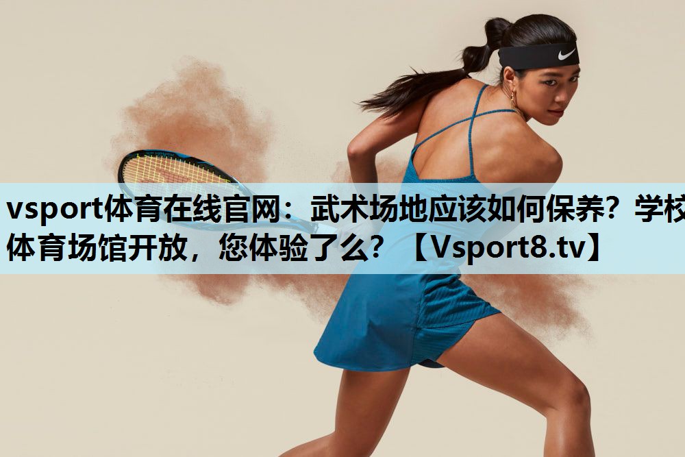 vsport体育在线官网：武术场地应该如何保养？学校体育场馆开放，您体验了么？