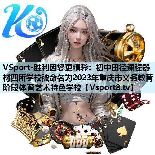 VSport-胜利因您更精彩：初中田径课程器材四所学校被命名为2023年重庆市义务教育阶段体育艺术特色学校