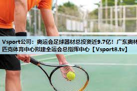 Vsport公司：奥运会足球器材总投资近9.7亿！广东奥林匹克体育中心拟建全运会总指挥中心