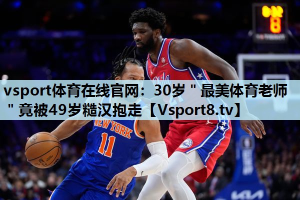 vsport体育在线官网：30岁＂最美体育老师＂竟被49岁糙汉抱走