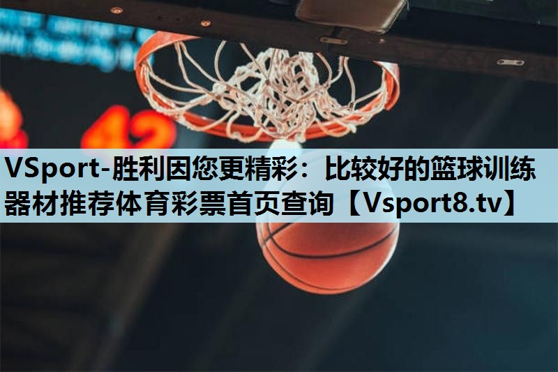 VSport-胜利因您更精彩：比较好的篮球训练器材推荐体育彩票首页查询