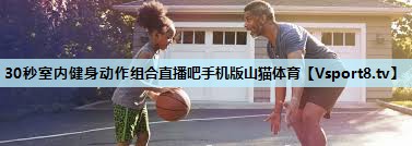 30秒室内健身动作组合直播吧手机版山猫体育