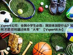Vsport公司：全国小学生必练：国家体测是什么？如何才能顺利通过体育“大考”