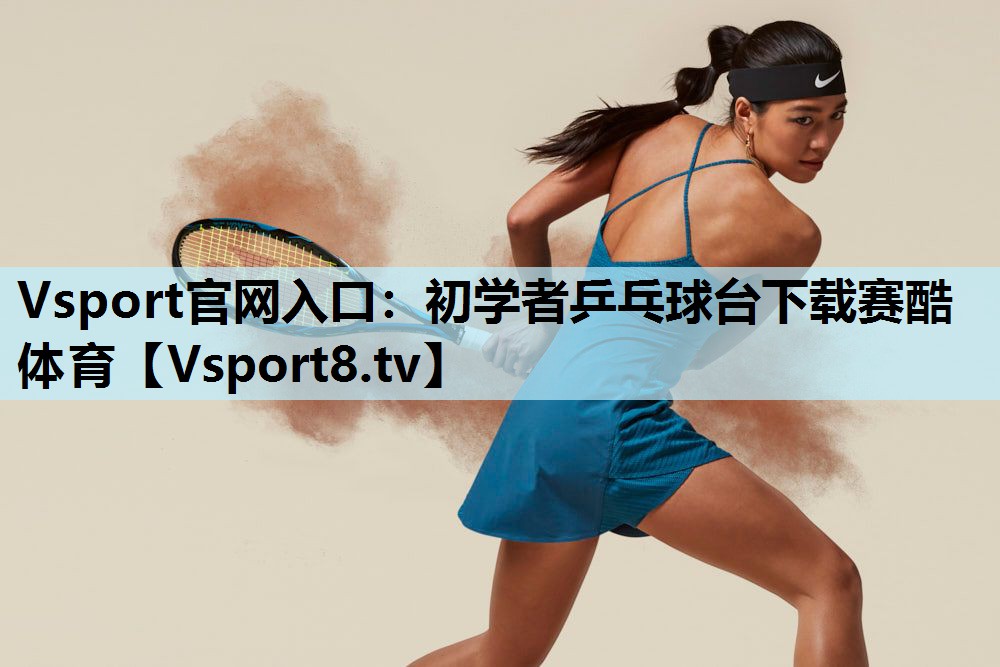 Vsport官网入口：初学者乒乓球台下载赛酷体育