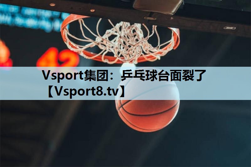 Vsport集团：乒乓球台面裂了