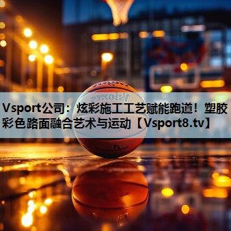 Vsport公司：炫彩施工工艺赋能跑道！塑胶彩色路面融合艺术与运动
