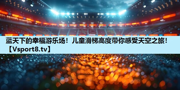 蓝天下的幸福游乐场！儿童滑梯高度带你感受天空之旅！
