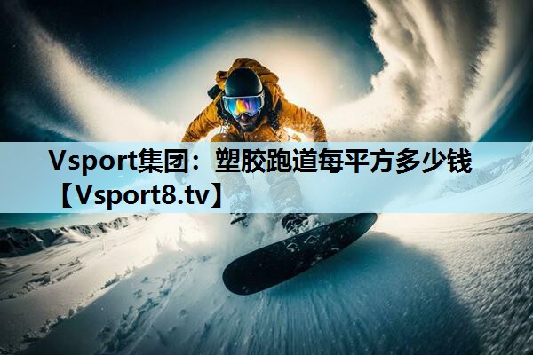 Vsport集团：塑胶跑道每平方多少钱