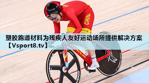 塑胶跑道材料为残疾人友好运动场所提供解决方案