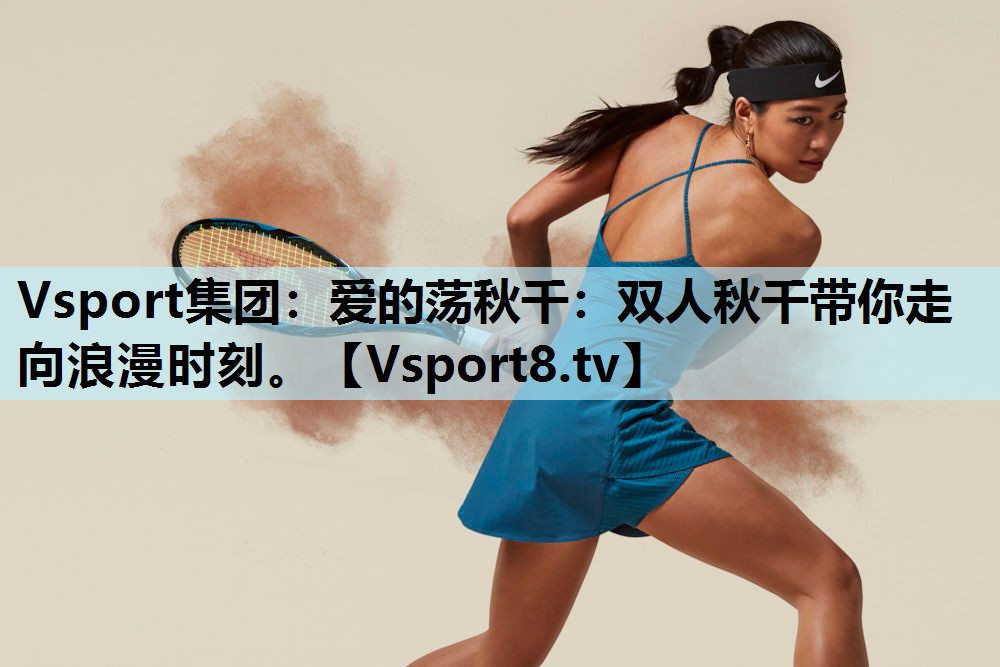 Vsport集团：爱的荡秋千：双人秋千带你走向浪漫时刻。