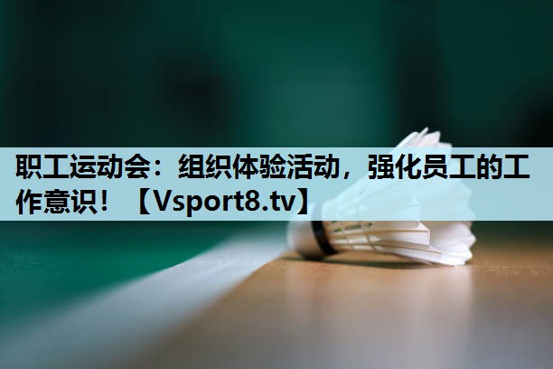 职工运动会：组织体验活动，强化员工的工作意识！