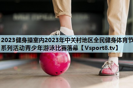 2023健身操室内2023年中关村地区全民健身体育节系列活动青少年游泳比赛落幕