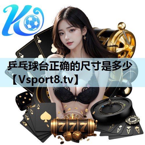 乒乓球台正确的尺寸是多少 乒乓球台正确的尺寸是多少