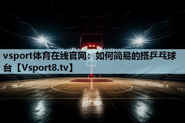 如何简易的搭乒乓球台 如何简易的搭乒乓球台